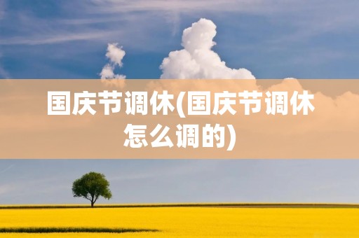 国庆节调休(国庆节调休怎么调的) 国庆节调休(国庆节调休怎么调的)