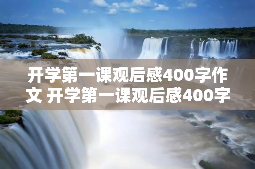 开学第一课观后感400字作文 开学第一课观后感400字作文10篇