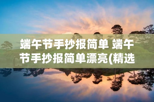 端午节手抄报简单 端午节手抄报简单漂亮(精选8张)
