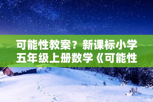 可能性教案?新课标小学五年级上册数学《可能性》教案
