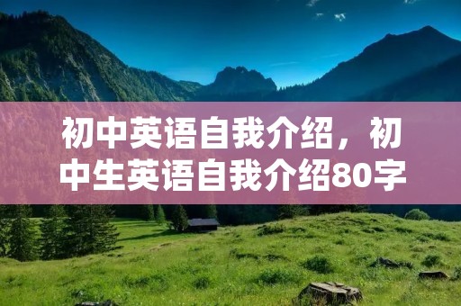 初中英语自我介绍，初中生英语自我介绍80字
