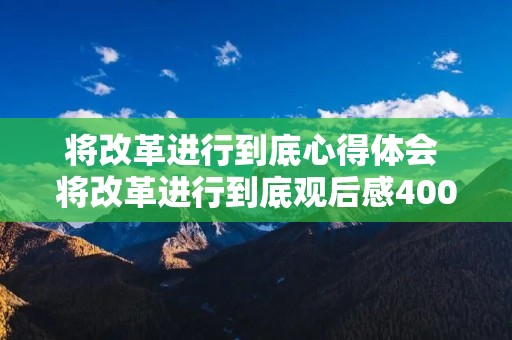 将改革进行到底心得体会 将改革进行到底观后感400字：《将改革进行到底》观后感