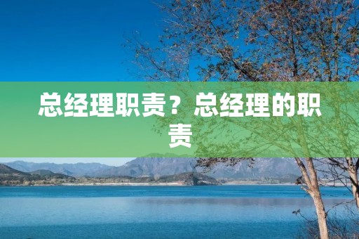 总经理职责?总经理的职责