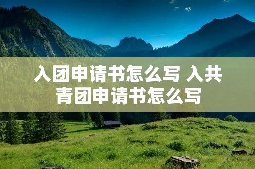 入团申请书怎么写 入共青团申请书怎么写