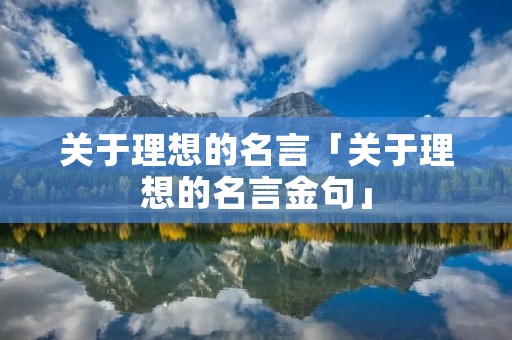 关于理想的名言「关于理想的名言金句」