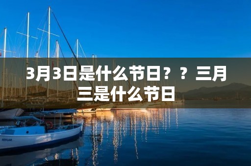 3月3日是什么节日??三月三是什么节日