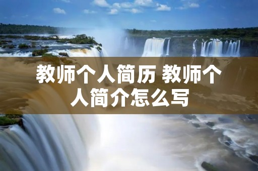 教师个人简历 教师个人简介怎么写