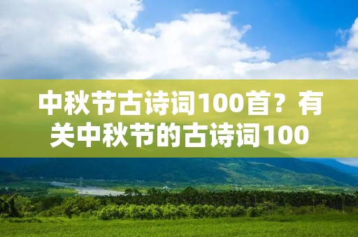 中秋节古诗词100首?有关中秋节的古诗词100首