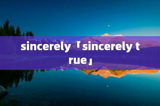 sincerely「sincerely true」 sincerely「sincerely true」