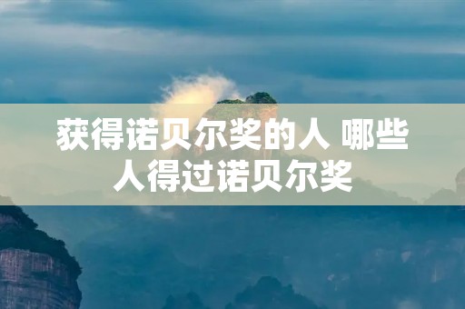 获得诺贝尔奖的人 哪些人得过诺贝尔奖