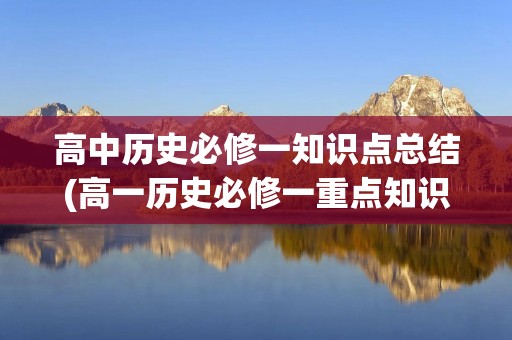 高中历史必修一知识点总结(高一历史必修一重点知识点总结)