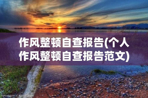 作风整顿自查报告(个人作风整顿自查报告范文)