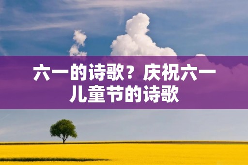 六一的诗歌?庆祝六一儿童节的诗歌