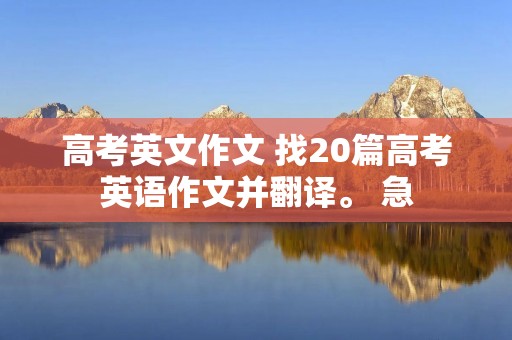 高考英文作文 找20篇高考英语作文并翻译。 急