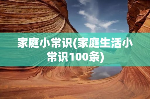 家庭小常识(家庭生活小常识100条)