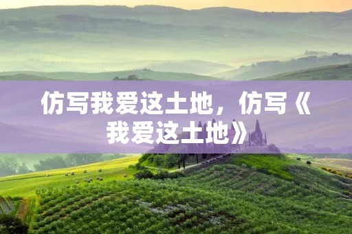 仿写我爱这土地，仿写《我爱这土地》