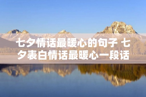 七夕情话最暖心的句子 七夕表白情话最暖心一段话 七夕情话最暖心的句子 七夕表白情话最暖心一段话