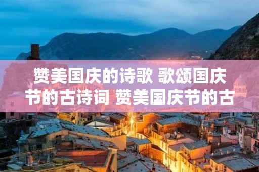 赞美国庆的诗歌 歌颂国庆节的古诗词 赞美国庆节的古诗有哪些