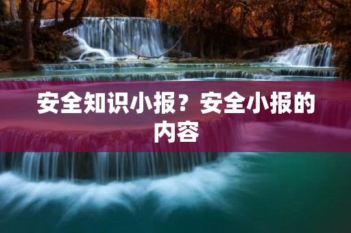 安全知识小报?安全小报的内容