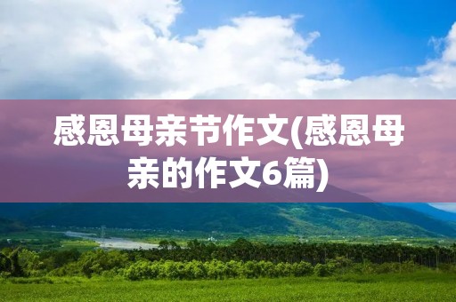 感恩母亲节作文(感恩母亲的作文6篇)