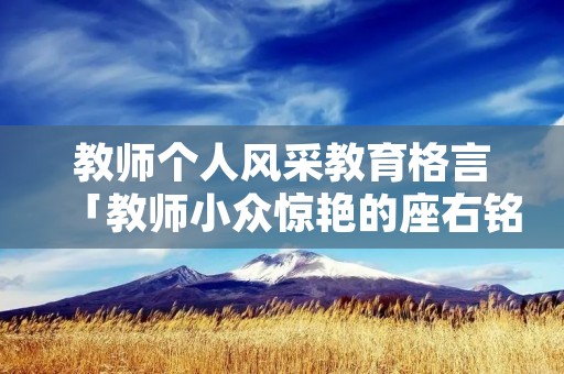教师个人风采教育格言「教师小众惊艳的座右铭」