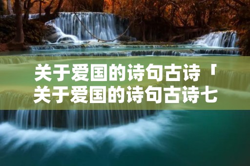 关于爱国的诗句古诗「关于爱国的诗句古诗七言绝句」