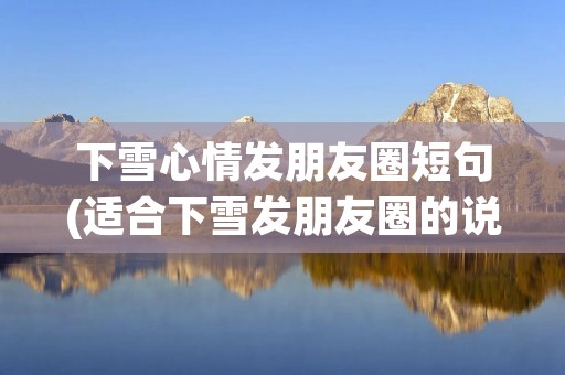 下雪心情发朋友圈短句(适合下雪发朋友圈的说说句子60句)