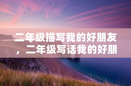 二年级描写我的好朋友，二年级写话我的好朋友外貌描写