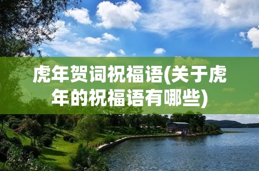 虎年贺词祝福语(关于虎年的祝福语有哪些)