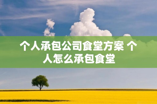 个人承包公司食堂方案 个人怎么承包食堂