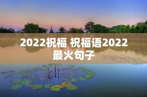 2022祝福 祝福语2022最火句子