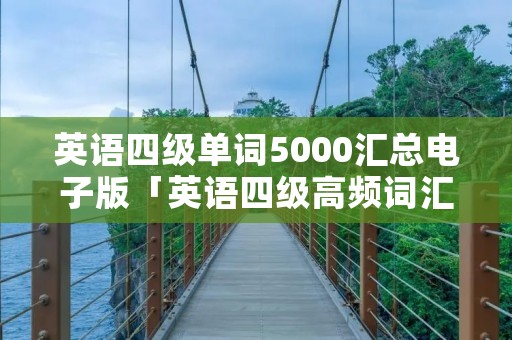 英语四级单词5000汇总电子版「英语四级高频词汇500个」 英语四级单词5000汇总电子版「英语四级高频词汇500个」