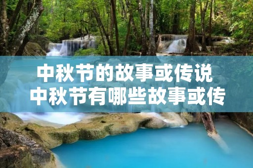 中秋节的故事或传说 中秋节有哪些故事或传说