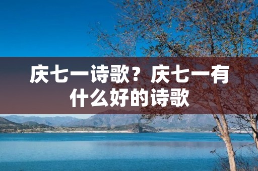 庆七一诗歌？庆七一有什么好的诗歌