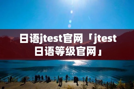 日语jtest官网「jtest日语等级官网」