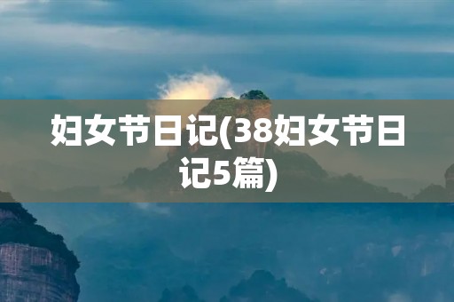 妇女节日记(38妇女节日记5篇)