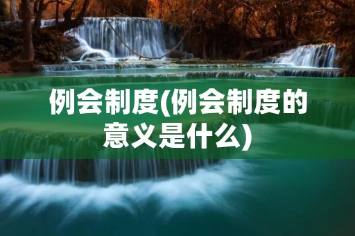 例会制度(例会制度的意义是什么)