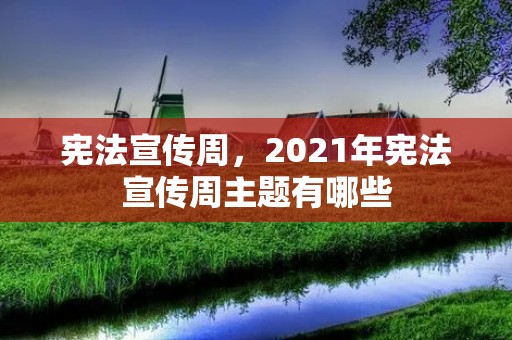 宪法宣传周,2021年宪法宣传周主题有哪些 宪法宣传周,2021年宪法宣传周主题有哪些
