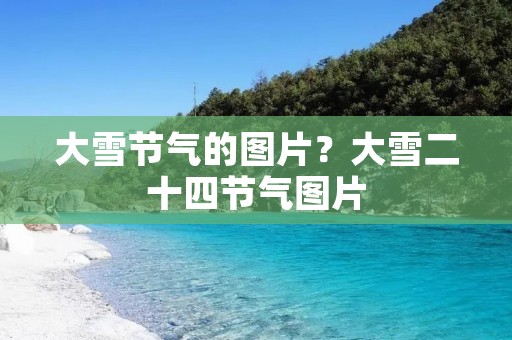 大雪节气的图片?大雪二十四节气图片
