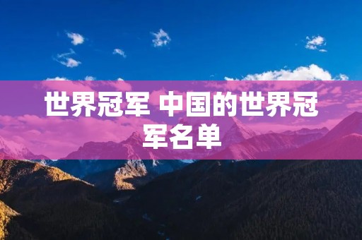 世界冠军 中国的世界冠军名单 世界冠军 中国的世界冠军名单