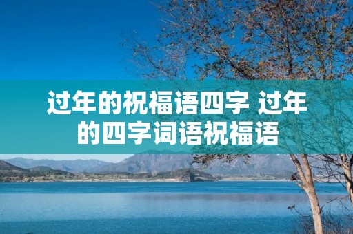 过年的祝福语四字 过年的四字词语祝福语
