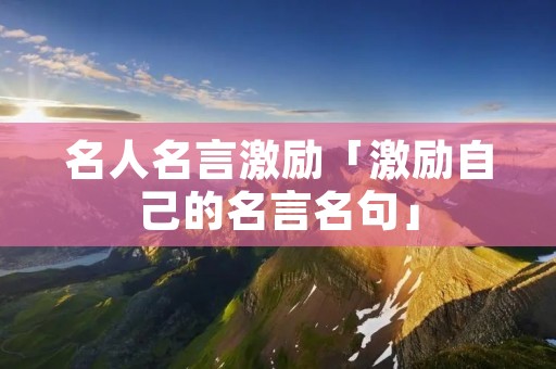 名人名言激励「激励自己的名言名句」