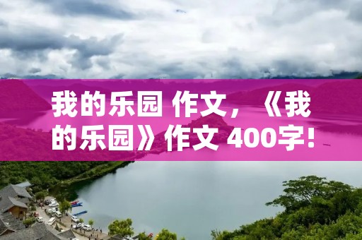 我的乐园 作文，《我的乐园》作文 400字!