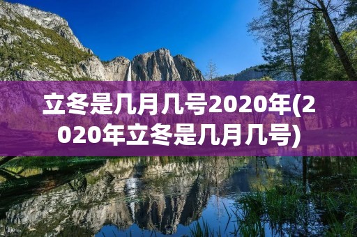 立冬是几月几号2020年(2020年立冬是几月几号)