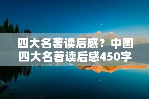 四大名著读后感?中国四大名著读后感450字