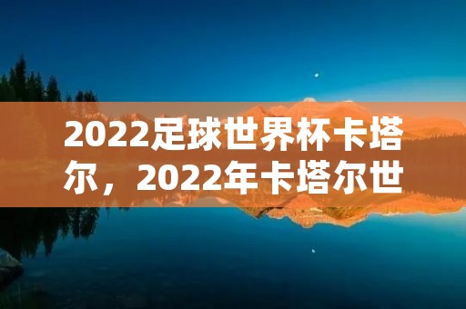 2022足球世界杯卡塔尔,2022年卡塔尔世界杯前三名是什么国家