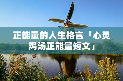 正能量的人生格言「心灵鸡汤正能量短文」