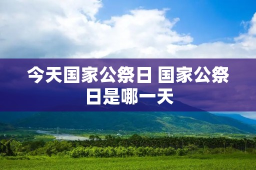 今天国家公祭日 国家公祭日是哪一天