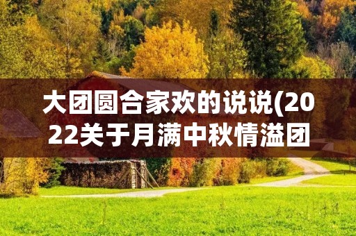 大团圆合家欢的说说(2022关于月满中秋情溢团圆的说说)