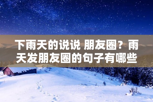 下雨天的说说 朋友圈？雨天发朋友圈的句子有哪些